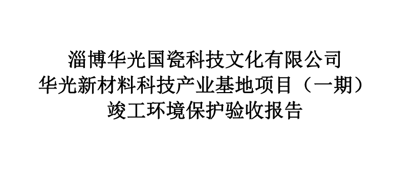 淄博華光國瓷科技文化有限公司 華光新材料科技產(chǎn)業(yè)基地項目（一期） 竣工環(huán)境保護驗